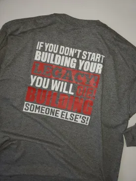 IF YOU DON'T START BUILDING YOUR LEGACY      LONG SLEEVE T-SHIRT